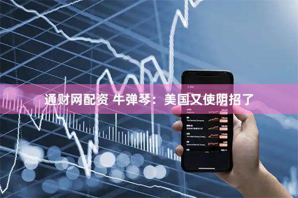 通财网配资 牛弹琴：美国又使阴招了