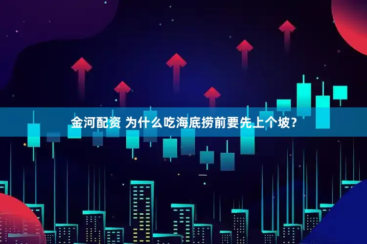 金河配资 为什么吃海底捞前要先上个坡？