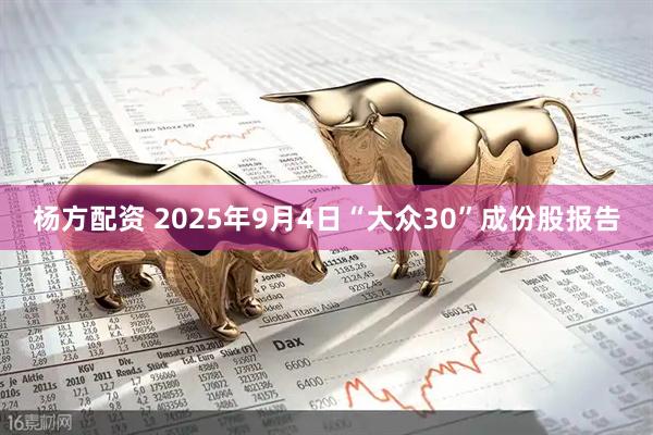 杨方配资 2025年9月4日“大众30”成份股报告