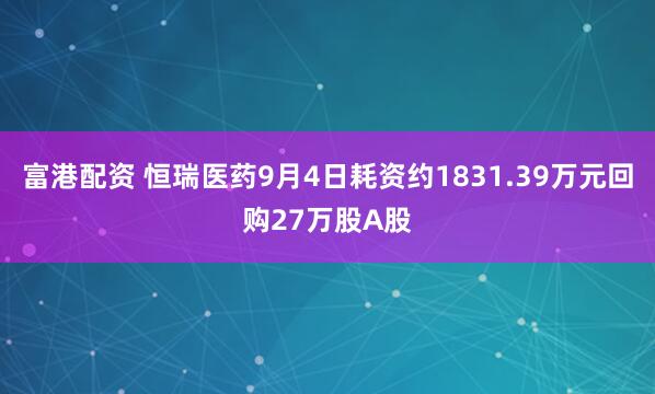 富港配资 恒瑞医药9月4日耗资约1831.39万元回购27万股A股
