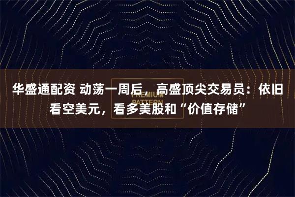 华盛通配资 动荡一周后，高盛顶尖交易员：依旧看空美元，看多美股和“价值存储”