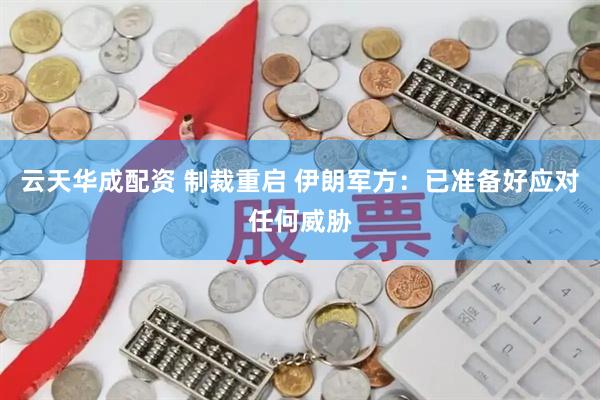 云天华成配资 制裁重启 伊朗军方：已准备好应对任何威胁