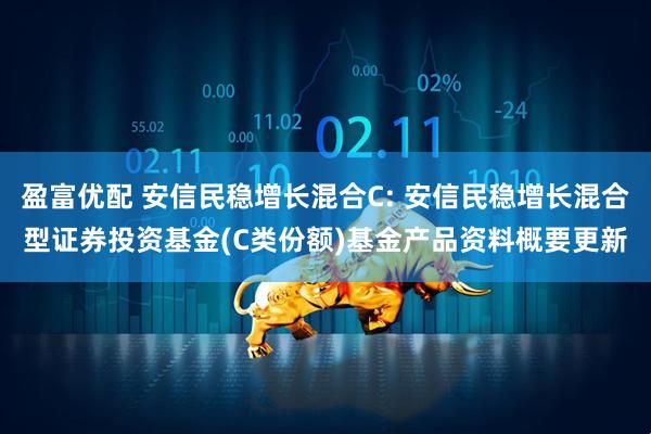 盈富优配 安信民稳增长混合C: 安信民稳增长混合型证券投资基金(C类份额)基金产品资料概要更新