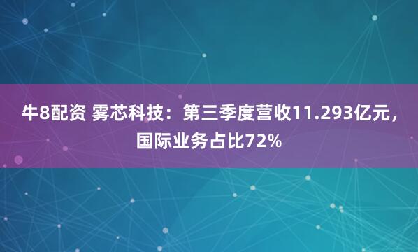 牛8配资 雾芯科技：第三季度营收11.293亿元，国际业务占比72%